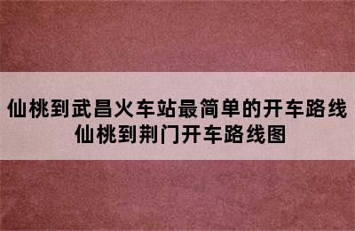 仙桃到武昌火车站最简单的开车路线 仙桃到荆门开车路线图